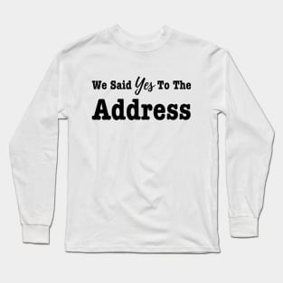 We Said Yes To The Address -New Homeowner Long Sleeve T-Shirt